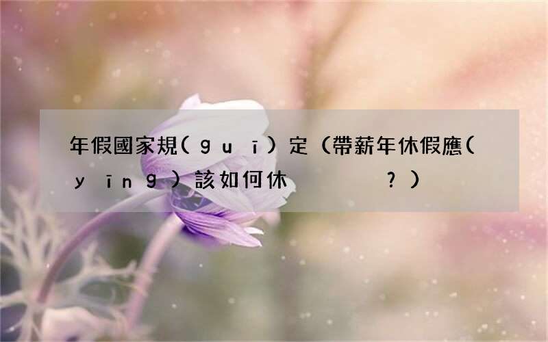 帶薪年休假應(yīng)該如何休？ 年假國家規(guī)定